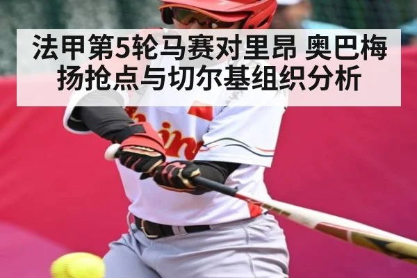 法甲第5轮马赛对里昂 奥巴梅扬抢点与切尔基组织分析